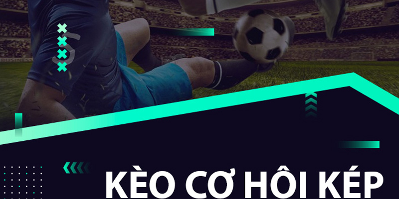 Kèo cơ hội kép là gì? Cách chơi kèo cơ hội kép