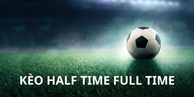 Giải đáp kèo half time, full time là gì trong cá cược?